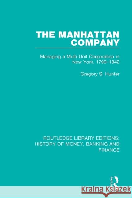 The Manhattan Company: Managing a Multi-Unit Corporation in New York, 1799-1842 Gregory S. Hunter 9781138056343 Routledge - książka