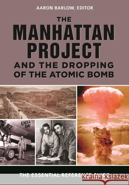 The Manhattan Project and the Dropping of the Atomic Bomb: The Essential Reference Guide Aaron Barlow 9781440859434 ABC-CLIO - książka