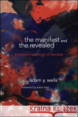 The Manifest and the Revealed: A Phenomenology of Kenosis Adam Y. Wells Kevin Hart 9781438472171 State University of New York Press - książka