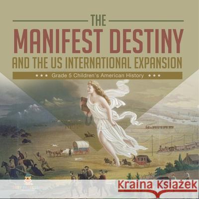 The Manifest Destiny and The US International Expansion Grade 5 Children's American History Baby Professor 9781541960381 Baby Professor - książka