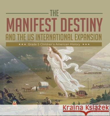 The Manifest Destiny and The US International Expansion Grade 5 Children's American History Baby Professor 9781541984943 Baby Professor - książka