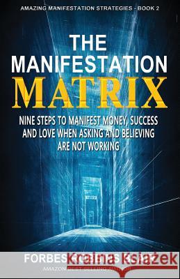 The Manifestation Matrix: Nine Steps to Manifest Money, Success & Love - When Asking and Believing Are Not Working Forbes Robbins Blair Rob Morrison 9781508874386 Createspace - książka