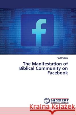 The Manifestation of Biblical Community on Facebook Perkins, Paul 9786139443079 LAP Lambert Academic Publishing - książka