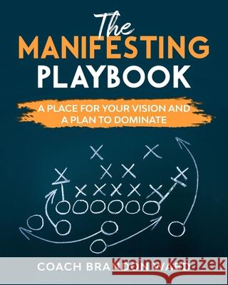The Manifesting Playbook: B&W: A Place for Your Vision and Plan to Dominate Tiffany Ward Brandon T., Sr. Ward 9781735048697 Aplaceforyourvision.com - książka