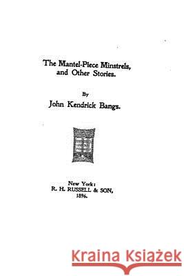 The mantel-piece minstrels and other stories Bangs, John Kendrick 9781530104871 Createspace Independent Publishing Platform - książka