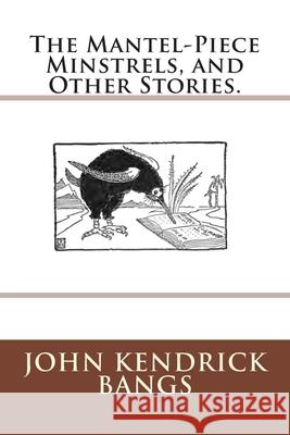 The Mantel-Piece Minstrels, and Other Stories. John Kendrick Bangs 9783959400732 Reprint Publishing - książka