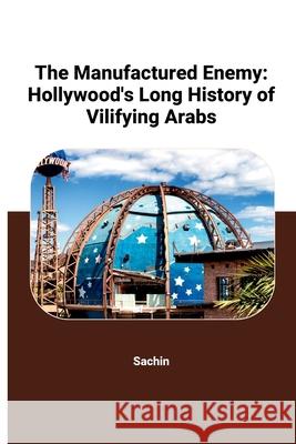 The Manufactured Enemy: Hollywood's Long History of Vilifying Arabs Sachin 9783384259684 Tredition Gmbh - książka