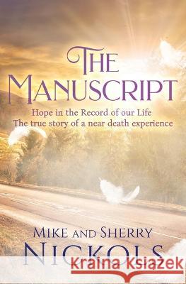 The Manuscript: Hope in the Record of our Life -- The True Story of a Near Death Experience Sherry Nickols Mike Nickols  9798358142381 Independently Published - książka