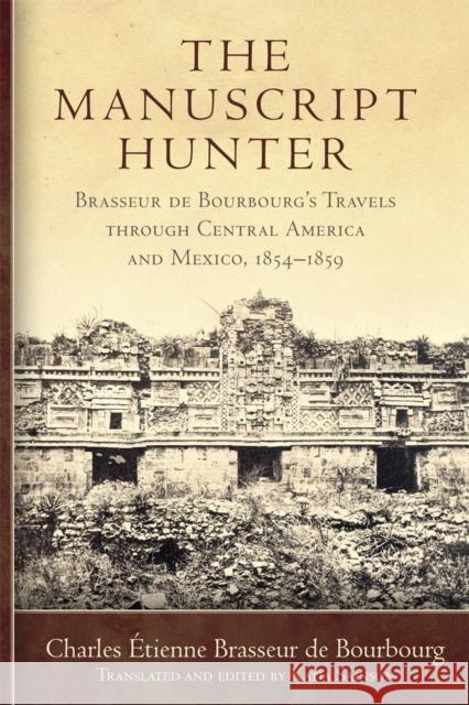 The Manuscript Hunter: Brasseur de Bourbourg's Travels through Central America and Mexico, 1854-1859 Charles E. Brasseu 9780806194165 University of Oklahoma Press - książka