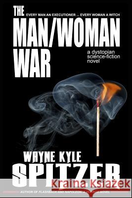 The Man/Woman War - A Dystopian Science-Fiction Novel: Every Man an Executioner ... Every Woman a Witch Spitzer, Wayne Kyle 9781730979323 Independently Published - książka