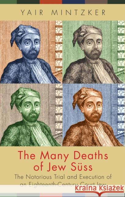 The Many Deaths of Jew Süss: The Notorious Trial and Execution of an Eighteenth-Century Court Jew Mintzker, Yair 9780691172323 John Wiley & Sons - książka