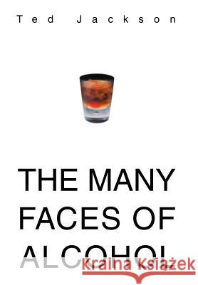 The Many Faces of Alcohol Ted Jackson 9780595780136 iUniverse - książka