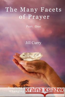 The Many Facets of Prayer Part One: Touching Heaven Changing Earth Jill Curry 9780994575852 Jillian M Curry - książka