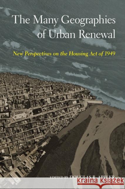 The Many Geographies of Urban Renewal: New Perspectives on the Housing Act of 1949 Douglas R. Appler 9781439921708 Temple University Press - książka