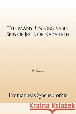 The many unforgivable sins of Jesus of Nazareth Oghenebrorhie, Emmanuel 9781462883318 Xlibris Corp. UK Sr - książka