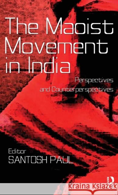 The Maoist Movement in India: Perspectives and Counterperspectives Paul, Santosh 9780415634069 Routledge India - książka