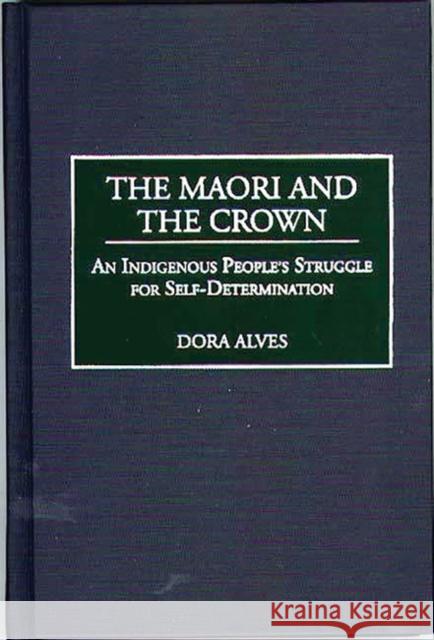 The Maori and the Crown: An Indigenous People's Struggle for Self-Determination Alves, Dora 9780313310584 Greenwood Press - książka