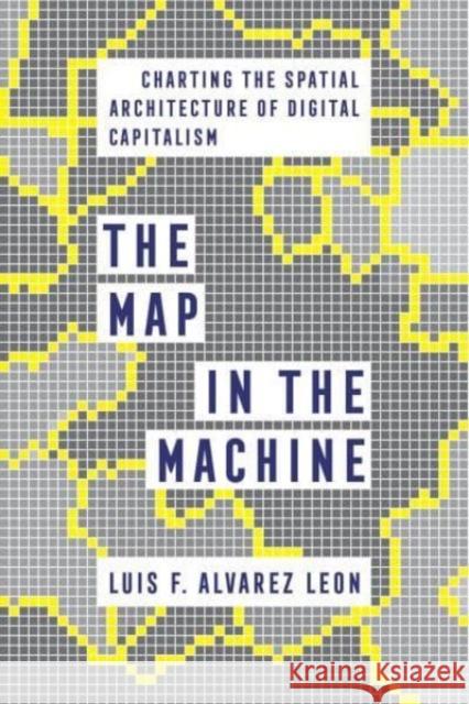 The Map in the Machine: Charting the Spatial Architecture of Digital Capitalism Luis F. Alvarez Leon 9780520389304 University of California Press - książka