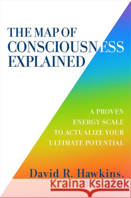 The Map of Consciousness Explained: A Proven Energy Scale to Actualize Your Ultimate Potential Hawkins, David R. 9781401959647 Hay House - książka