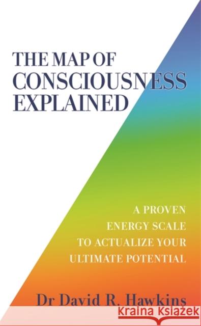 The Map of Consciousness Explained: A Proven Energy Scale to Actualize Your Ultimate Potential David R. Hawkins 9781788175241 Hay House UK Ltd - książka