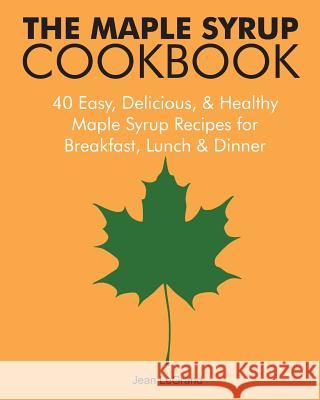 The Maple Syrup Cookbook: 40 Easy, Delicious & Healthy Maple Syrup Recipes for Breakfast Lunch & Dinner Jean Legrand 9781503350182 Createspace - książka