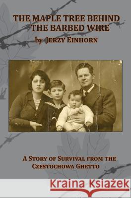 The Maple Tree Behind the Barbed Wire - A Story of Survival from the Czestochowa Ghetto Jerzy Einhorn 9781939561060 Jewishgen.Inc - książka