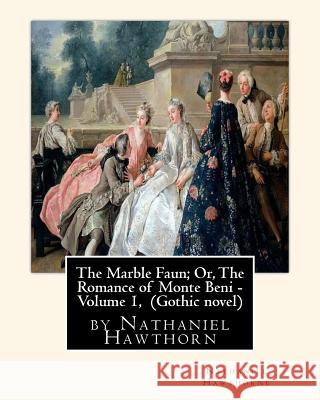 The Marble Faun; Or, The Romance of Monte Beni - Volume 1, by Nathaniel Hawthorn: Gothic novel Hawthorne, Nathaniel 9781533590718 Createspace Independent Publishing Platform - książka