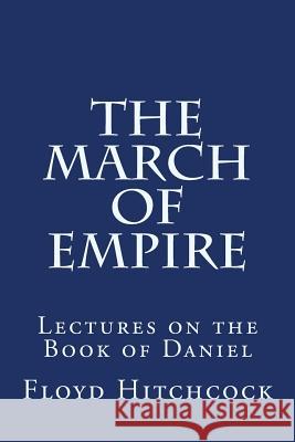 The March of Empire: Lectures on the Book of Daniel Floyd Hitchcock 9781503030237 Createspace - książka