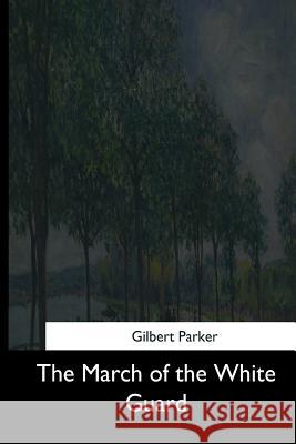 The March of the White Guard Gilbert Parker 9781544710976 Createspace Independent Publishing Platform - książka