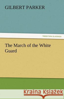 The March of the White Guard Gilbert Parker   9783842461796 tredition GmbH - książka