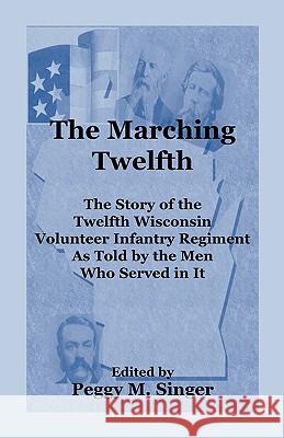 The Marching Twelfth: The Story of the Twelfth Wisconsin Volunteer Infantry Regiment as Told by the Men Who Served In It Singer, Peggy M. 9780788420184 Heritage Books - książka