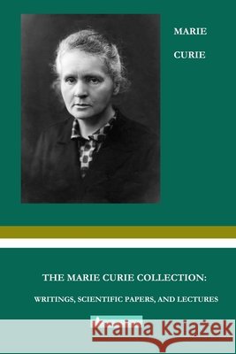 The Marie Curie Collection: Writings, Scientific Papers, and Lectures Curie, Marie, Zhu, Julie 9798886890297 Bamboo & Pine Press - książka