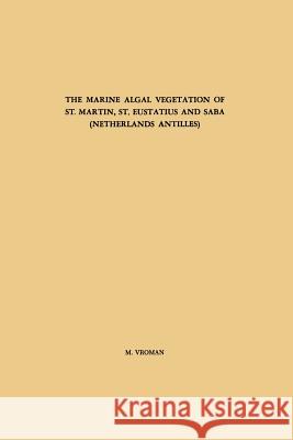 The Marine Algal Vegetation of St. Martin, St. Eustatius and Saba (Netherlands Antilles) M. Vroman 9789401756600 Springer - książka