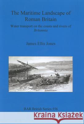 The Maritime Landscape of Roman Britain: Water transport on the coasts and rivers of Britannica Jones, James Ellis 9781407309583 British Archaeological Reports - książka