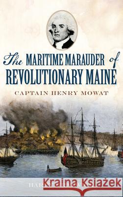 The Maritime Marauder of Revolutionary Maine: Captain Henry Mowat Harry Gratwick 9781540210326 History Press Library Editions - książka