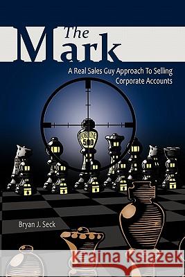 The Mark: A Real Sales Guy Approach to Selling Corporate Accounts Seck, Bryan J. 9781463404277 Authorhouse - książka