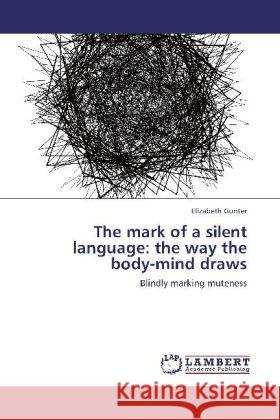 The mark of a silent language: the way the body-mind draws Gunter, Elizabeth 9783848406999 LAP Lambert Academic Publishing - książka