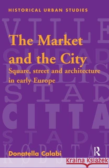 The Market and the City: Square, Street and Architecture in Early Modern Europe Calabi, Donatella 9780754608936 Ashgate Publishing Limited - książka