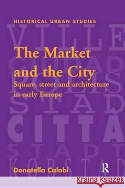 The Market and the City: Square, Street and Architecture in Early Modern Europe Donatella Calabi   9781138251038 Routledge - książka
