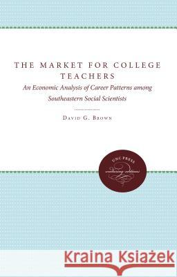 The Market for College Teachers: An Economic Analysis of Career Patterns among Southeastern Social Scientists Brown, David G. 9780807868539 University of North Carolina Press - książka