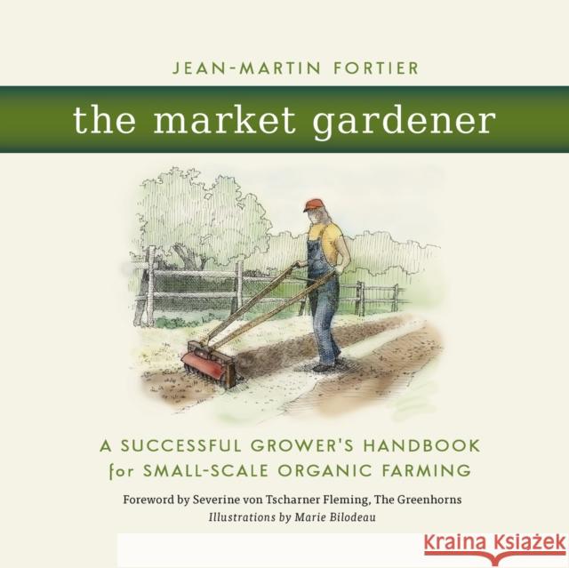 The Market Gardener: A Successful Grower's Handbook for Small-Scale Organic Farming Jean-Martin Fortier 9780865717657 New Society Publishers - książka