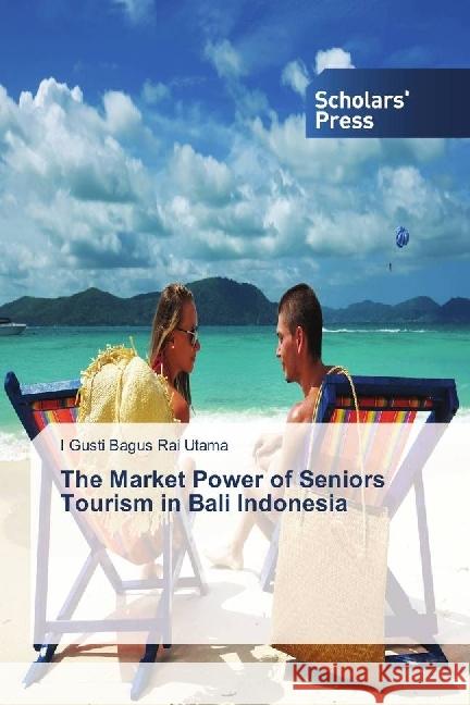 The Market Power of Seniors Tourism in Bali Indonesia Rai Utama, I Gusti Bagus 9786202305280 Scholar's Press - książka