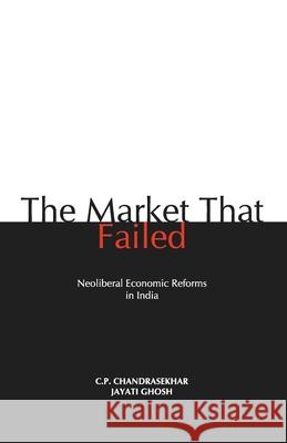 The Market that Failed: Neoliberal Economic Reforms in India C. P. Chandrasekhar 9788187496816 Leftword - książka