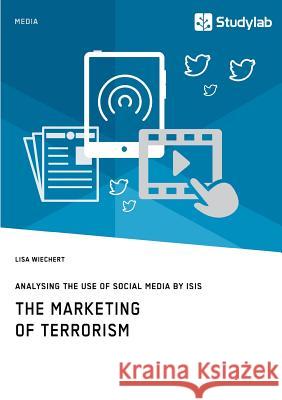 The Marketing of Terrorism. Analysing the Use of Social Media by ISIS Wiechert, Lisa 9783960950776 Studylab - książka