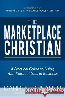 The Marketplace Christian: A Practical Guide to Using Your Spiritual Gifts in Business Darren Shearer 9781940024493 High Bridge Books LLC - książka