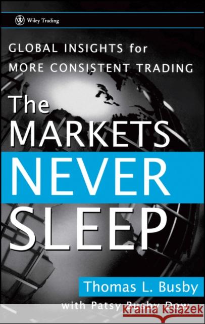 The Markets Never Sleep: Global Insights for More Consistent Trading Busby, Thomas L. 9780470049464 John Wiley & Sons - książka