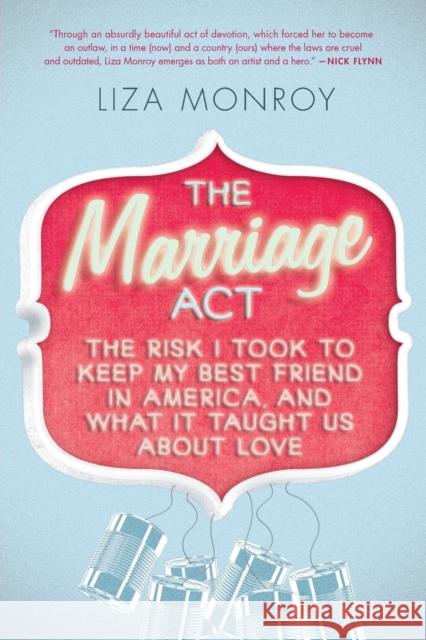 The Marriage Act: The Risk I Took to Keep My Best Friend in America... and What It Taught Us about Love Liza Monroy 9781593765361 Soft Skull Press - książka