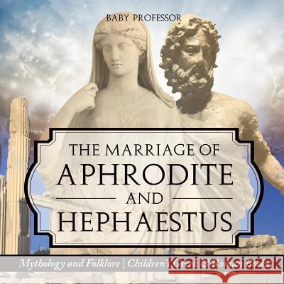 The Marriage of Aphrodite and Hephaestus - Mythology and Folklore Children's Greek & Roman Books Baby Professor 9781541916166 Baby Professor - książka