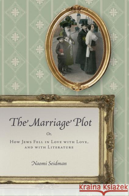 The Marriage Plot: Or, How Jews Fell in Love with Love, and with Literature Naomi Seidman 9780804799676 Stanford University Press - książka