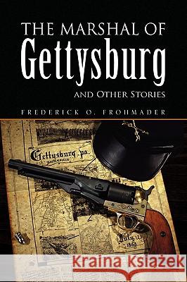 The Marshal of Gettysburg and Other Stories Frederick O. Frohmader 9781436360036 Xlibris Corporation - książka